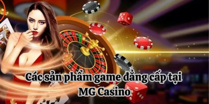 Các sản phẩm game đẳng cấp tại MG Casino