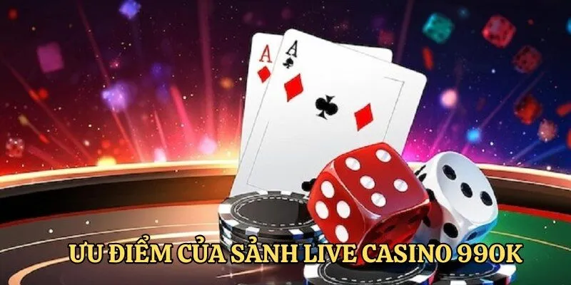 Ưu điểm của sảnh live casino 99OK