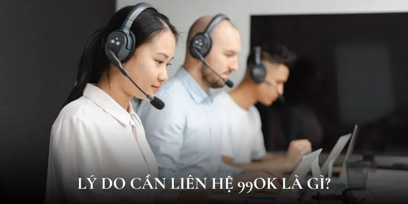 Lý do cần liên hệ 99OK là gì?